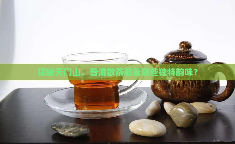 探秘天门山，普洱散茶藏着哪些独特韵味？
