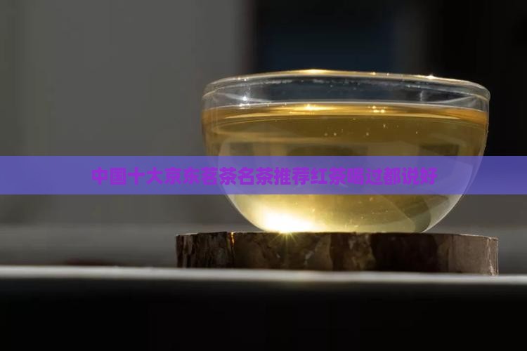 中国十大京东茗茶名茶推荐红茶喝过都说好