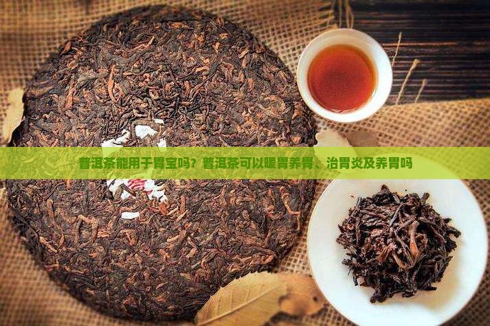 普洱茶能用于胃宝吗？普洱茶可以暖胃养胃、治胃炎及养胃吗