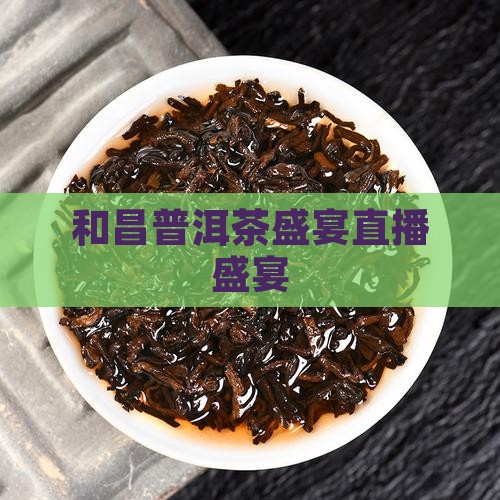 和昌普洱茶盛宴直播盛宴