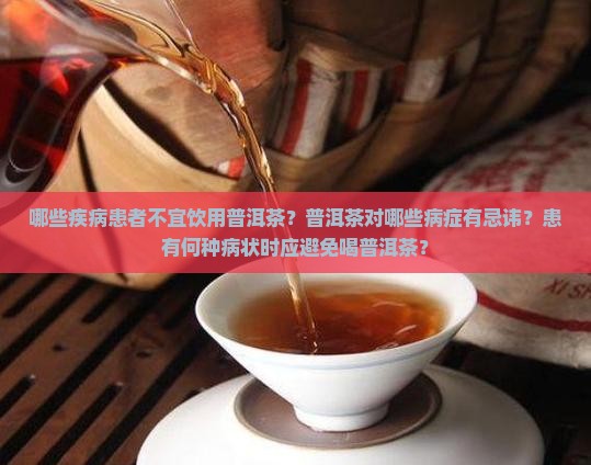 哪些疾病患者不宜饮用普洱茶？普洱茶对哪些病症有忌讳？患有何种病状时应避免喝普洱茶？