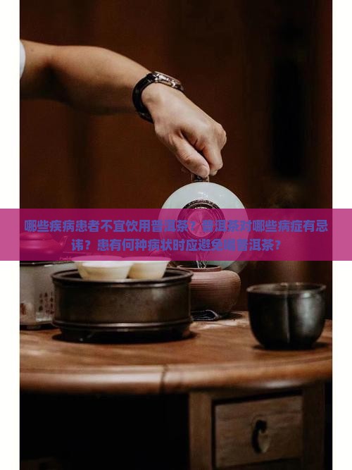 哪些疾病患者不宜饮用普洱茶？普洱茶对哪些病症有忌讳？患有何种病状时应避免喝普洱茶？