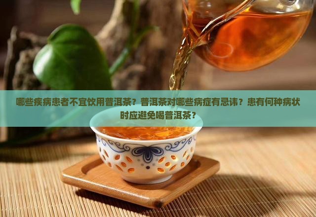 哪些疾病患者不宜饮用普洱茶？普洱茶对哪些病症有忌讳？患有何种病状时应避免喝普洱茶？