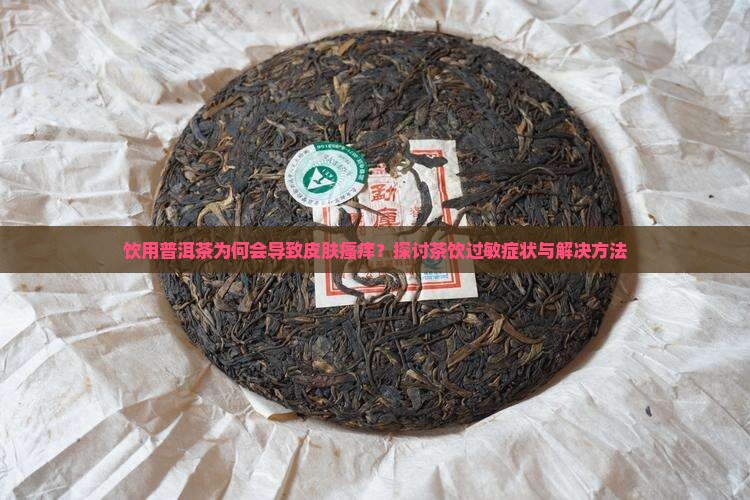饮用普洱茶为何会导致皮肤瘙痒？探讨茶饮过敏症状与解决方法