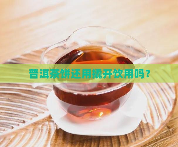 普洱茶饼还用撬开饮用吗？