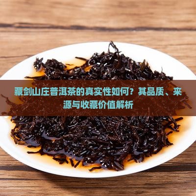 藏剑山庄普洱茶的真实性如何？其品质、来源与收藏价值解析