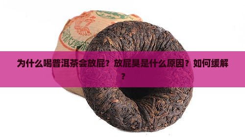 为什么喝普洱茶会放屁？放屁臭是什么原因？如何缓解？
