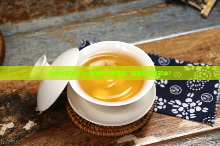 探秘大益8692：普洱茶中的味道，藏着怎样的故事？