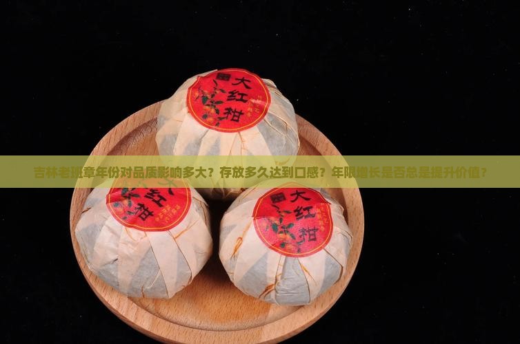 吉林老班章年份对品质影响多大？存放多久达到口感？年限增长是否总是提升价值？