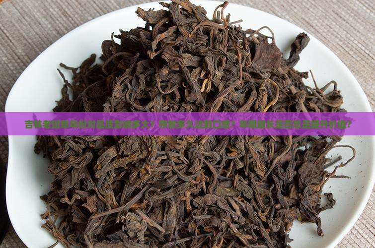 吉林老班章年份对品质影响多大？存放多久达到口感？年限增长是否总是提升价值？