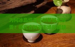 为何冰岛坝歪古树茶如此珍贵？探究古树茶市场的稀缺性与消费者痛点！