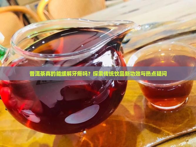 普洱茶真的能缓解牙疼吗？探索传统饮品新功效与热点疑问