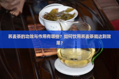 荞麦茶的功效与作用有哪些？如何饮用荞麦茶能达到效果？