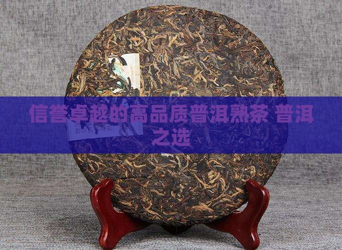 信誉卓越的高品质普洱熟茶 普洱之选