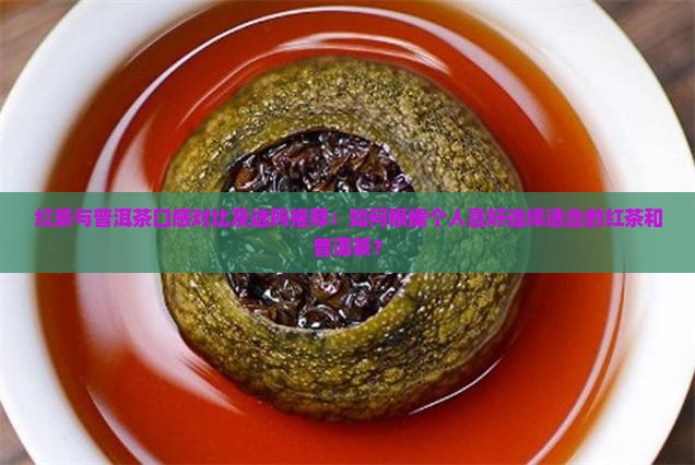 红茶与普洱茶口感对比及选购推荐：如何根据个人喜好选择适合的红茶和普洱茶？