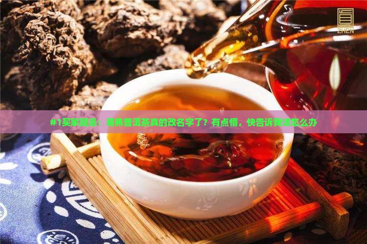 #1买家疑惑：易弗普洱茶真的改名字了？有点懵，快告诉我该怎么办