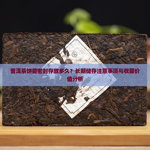 普洱茶饼能密封存放多久？长期储存注意事项与收藏价值分析
