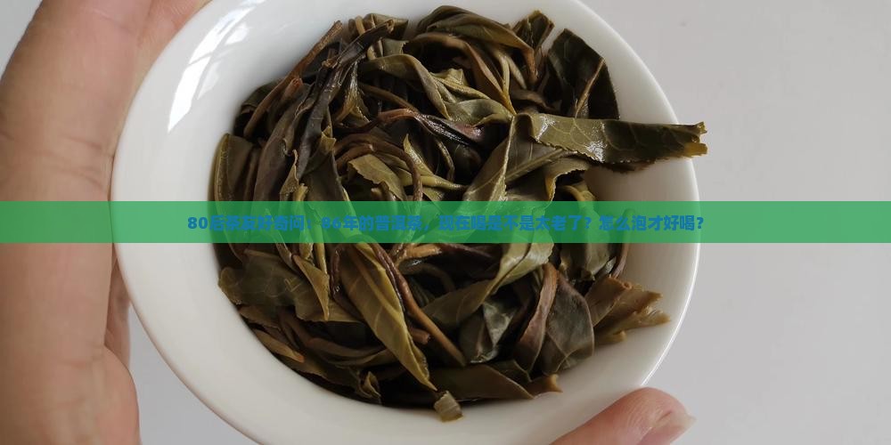80后茶友好奇问：86年的普洱茶，现在喝是不是太老了？怎么泡才好喝？