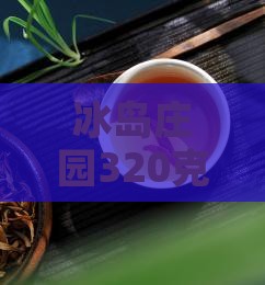 冰岛庄园320克生茶价格及品质一览