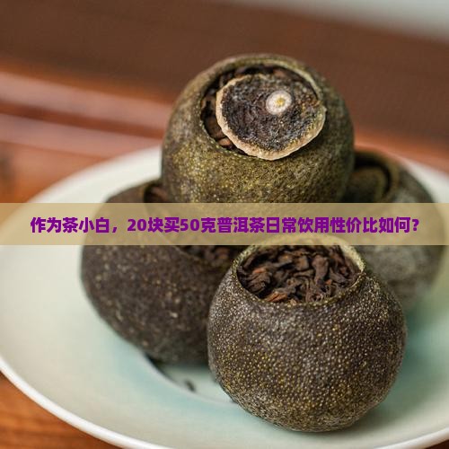 作为茶小白，20块买50克普洱茶日常饮用性价比如何？