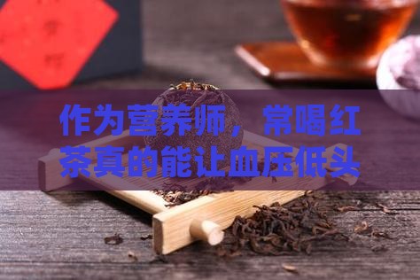 作为营养师，常喝红茶真的能让血压低头吗？