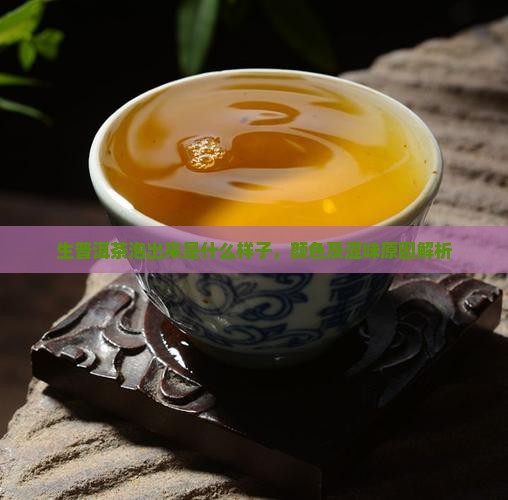 生普洱茶泡出来是什么样子，颜色及涩味原因解析