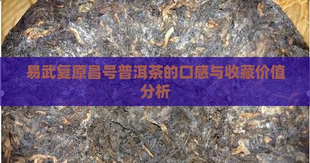 易武复原昌号普洱茶的口感与收藏价值分析