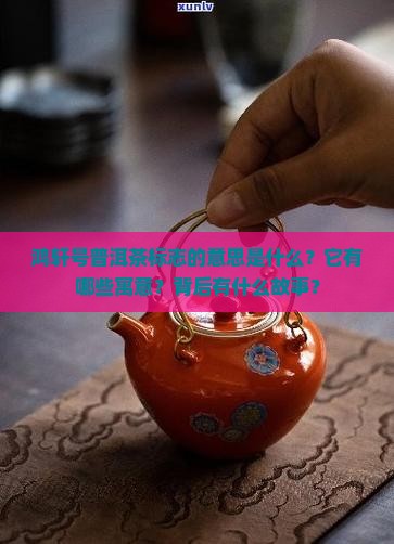 鸿轩号普洱茶标志的意思是什么？它有哪些寓意？背后有什么故事？
