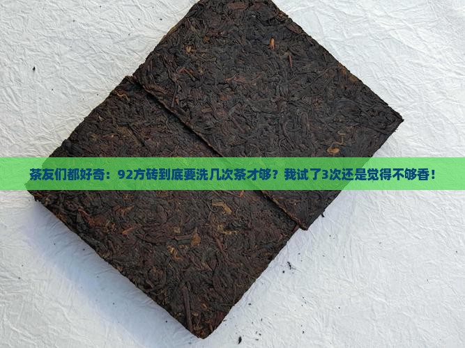 茶友们都好奇：92方砖到底要洗几次茶才够？我试了3次还是觉得不够香！