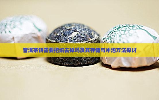 普洱茶饼需要把纸去掉吗及其存储与冲泡方法探讨