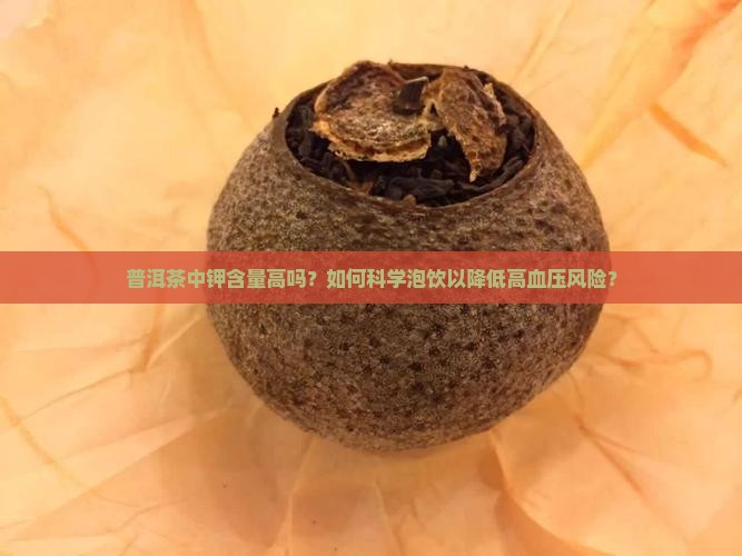 普洱茶中钾含量高吗？如何科学泡饮以降低高血压风险？