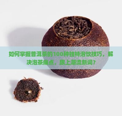 如何掌握普洱茶的100种独特泡饮技巧，解决泡茶痛点，跟上潮流新词？