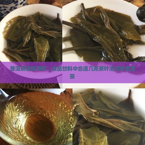 普洱茶泡饮导购：食品饮料中合适几克茶叶泡好老普洱茶
