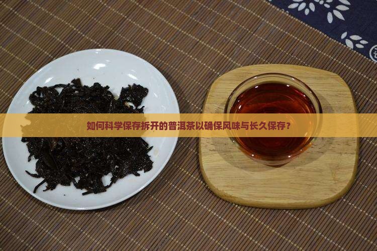 如何科学保存拆开的普洱茶以确保风味与长久保存？