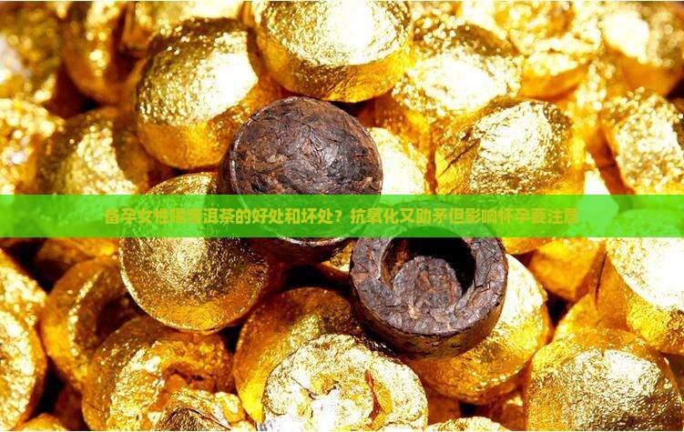 备孕女性喝普洱茶的好处和坏处？抗氧化又助矛但影响怀孕要注意