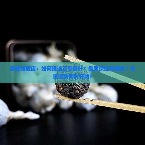 茶者旗舰店：如何挑选正宗茶叶？品质保证有哪些？优惠活动何时开始？