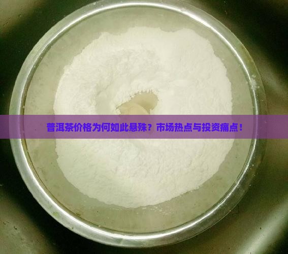 普洱茶价格为何如此悬殊？市场热点与投资痛点！
