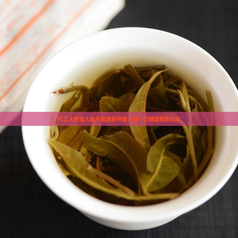 打工人苦涩人生从普洱茶开始？喝一口就皱眉怎么办