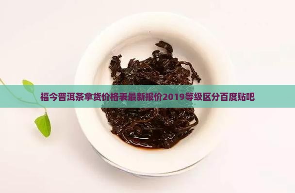福今普洱茶拿货价格表最新报价2019等级区分百度贴吧