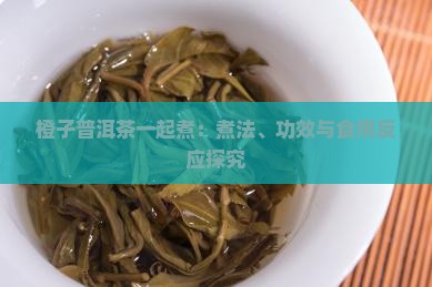 橙子普洱茶一起煮：煮法、功效与食用反应探究