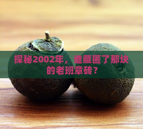 探秘2002年，谁藏匿了那块的老班章砖？