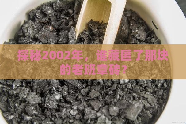 探秘2002年，谁藏匿了那块的老班章砖？