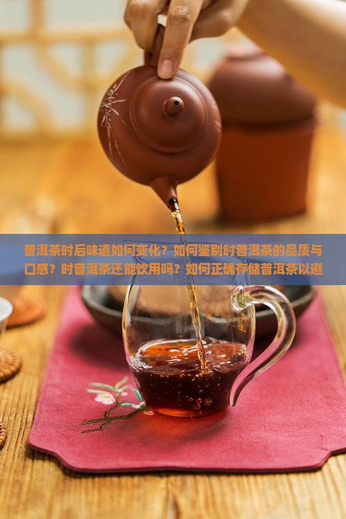 普洱茶时后味道如何变化？如何鉴别时普洱茶的品质与口感？时普洱茶还能饮用吗？如何正确存储普洱茶以避免时？