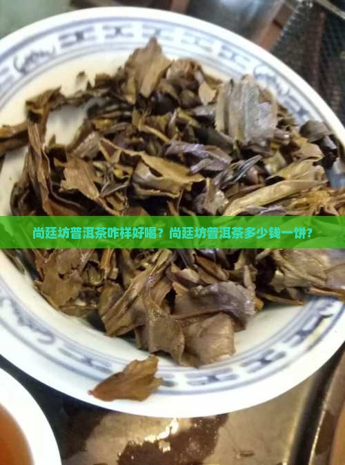 尚廷坊普洱茶咋样好喝？尚廷坊普洱茶多少钱一饼？