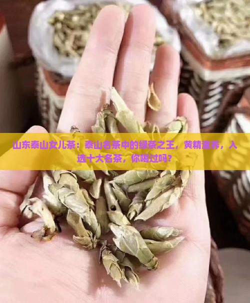 山东泰山女儿茶：泰山名茶中的绿茶之王，黄精滋养，入选十大名茶，你喝过吗？