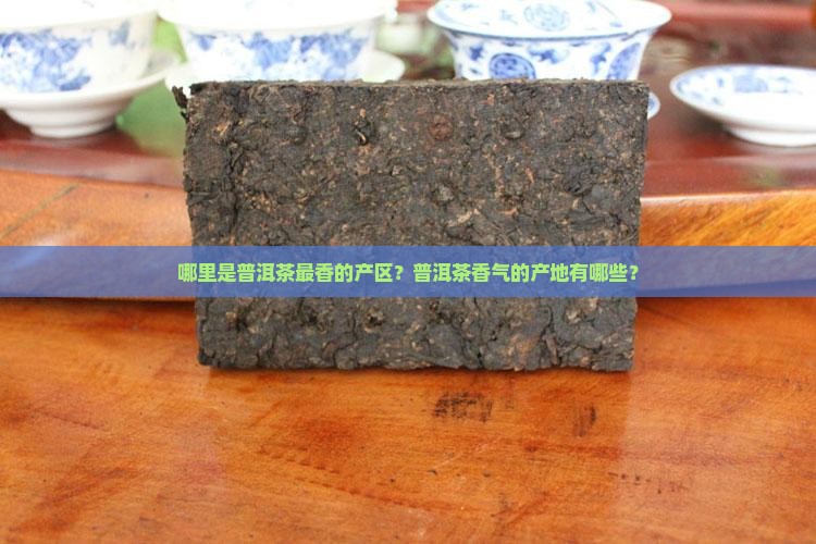 哪里是普洱茶最香的产区？普洱茶香气的产地有哪些？
