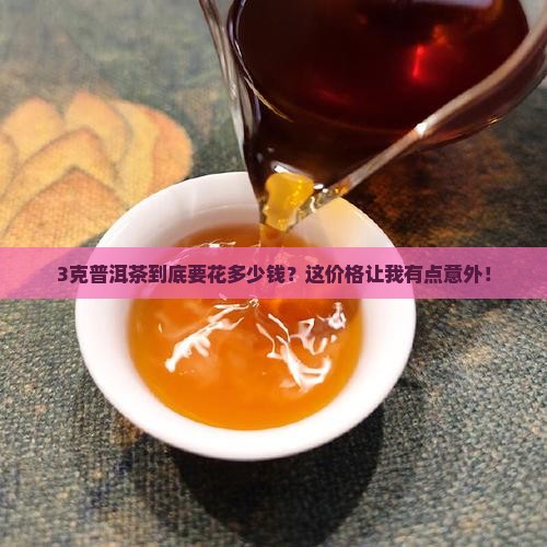 3克普洱茶到底要花多少钱？这价格让我有点意外！