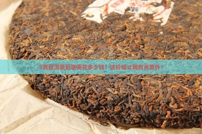 3克普洱茶到底要花多少钱？这价格让我有点意外！