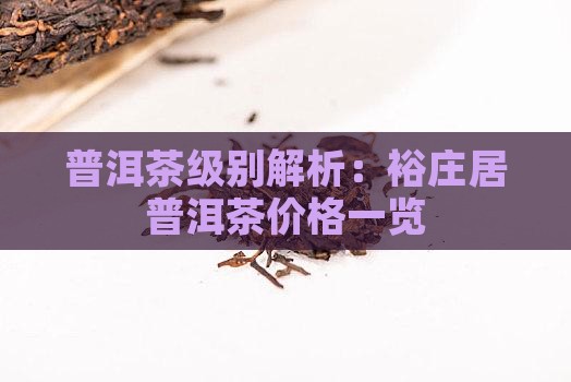 普洱茶级别解析：裕庄居普洱茶价格一览