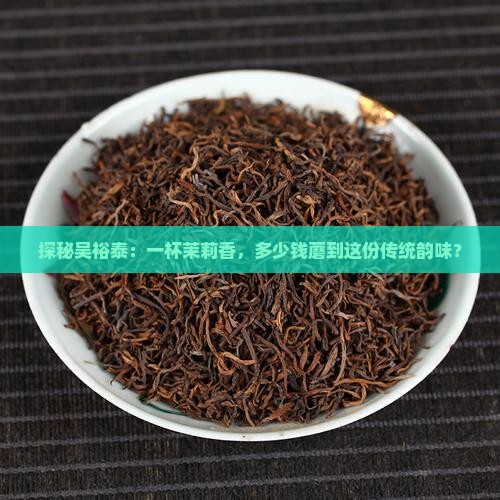 探秘吴裕泰：一杯茉莉香，多少钱蘑到这份传统韵味？